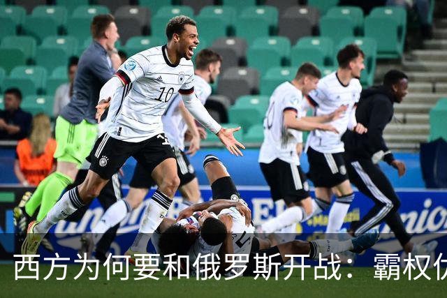 西方为何要和俄罗斯开战：霸权优先，而非安全。